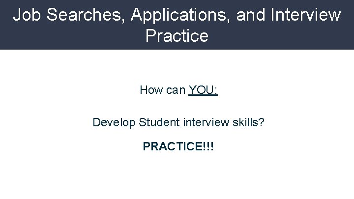 Job Searches, Applications, and Interview Practice How can YOU: Develop Student interview skills? PRACTICE!!!