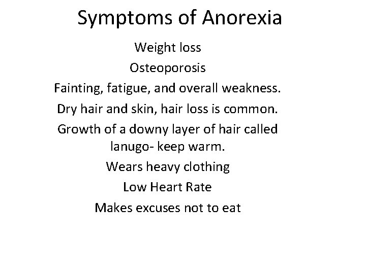 Symptoms of Anorexia Weight loss Osteoporosis Fainting, fatigue, and overall weakness. Dry hair and