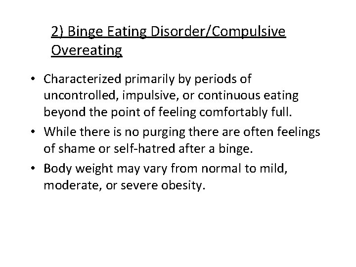 2) Binge Eating Disorder/Compulsive Overeating • Characterized primarily by periods of uncontrolled, impulsive, or