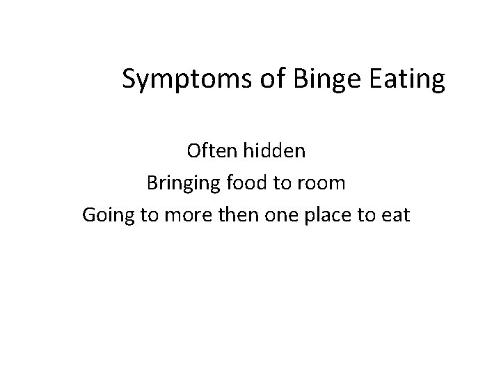 Symptoms of Binge Eating Often hidden Bringing food to room Going to more then