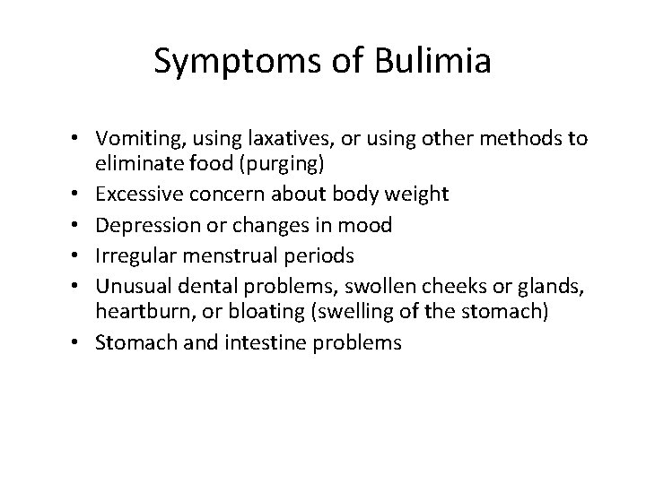 Symptoms of Bulimia • Vomiting, using laxatives, or using other methods to eliminate food