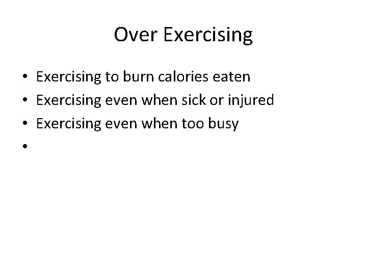 Over Exercising • Exercising to burn calories eaten • Exercising even when sick or