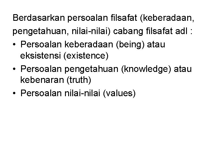 Berdasarkan persoalan filsafat (keberadaan, pengetahuan, nilai-nilai) cabang filsafat adl : • Persoalan keberadaan (being)