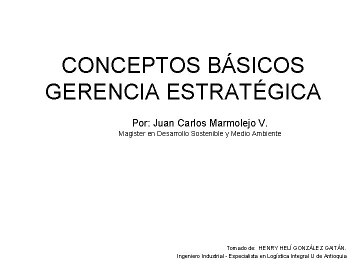 CONCEPTOS BÁSICOS GERENCIA ESTRATÉGICA Por: Juan Carlos Marmolejo V. Magister en Desarrollo Sostenible y