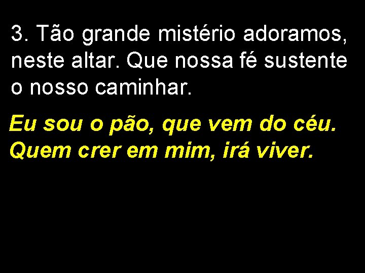 3. Tão grande mistério adoramos, neste altar. Que nossa fé sustente o nosso caminhar.