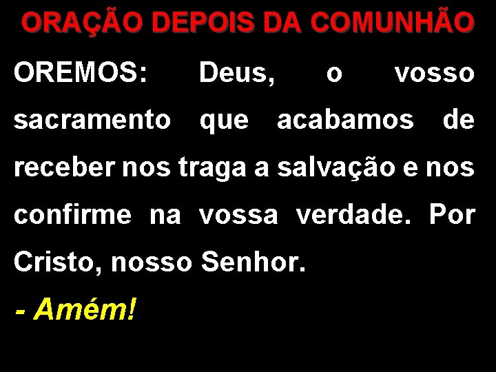 ORAÇÃO DEPOIS DA COMUNHÃO OREMOS: Deus, o vosso sacramento que acabamos de receber nos