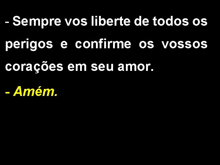 - Sempre vos liberte de todos os perigos e confirme os vossos corações em