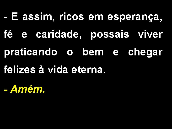 - E assim, ricos em esperança, fé e caridade, possais viver praticando o bem