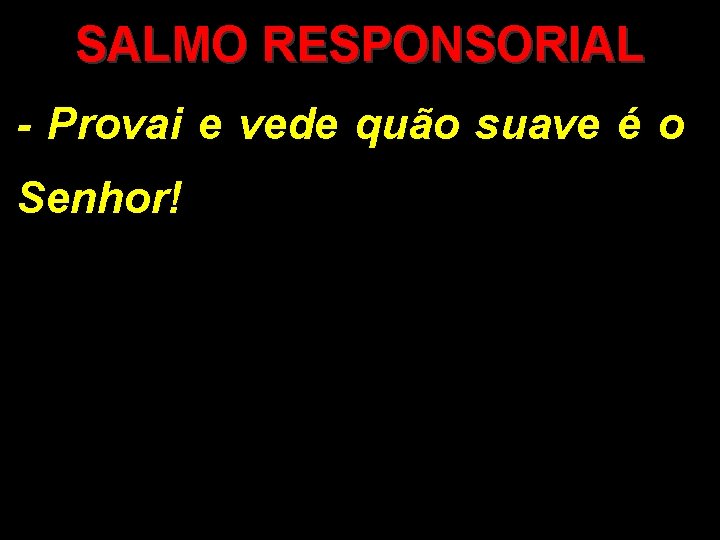 SALMO RESPONSORIAL - Provai e vede quão suave é o Senhor! 