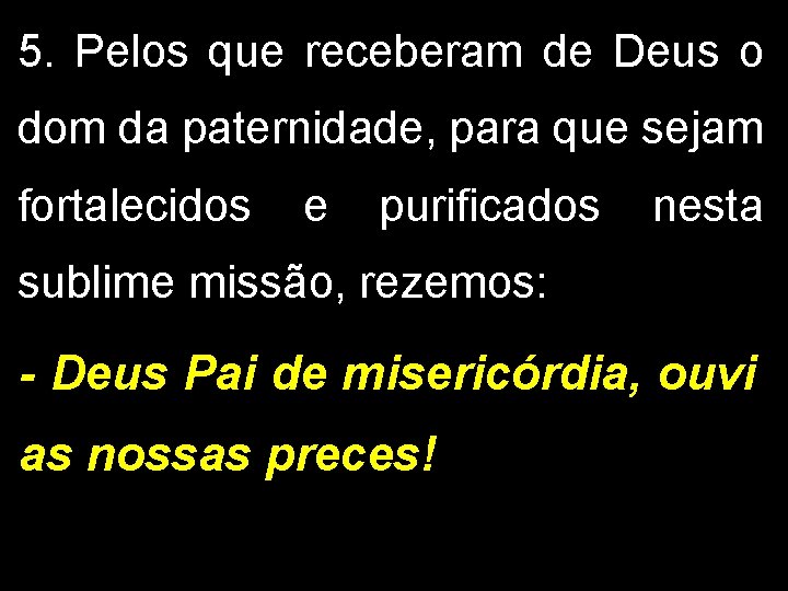 5. Pelos que receberam de Deus o dom da paternidade, para que sejam fortalecidos