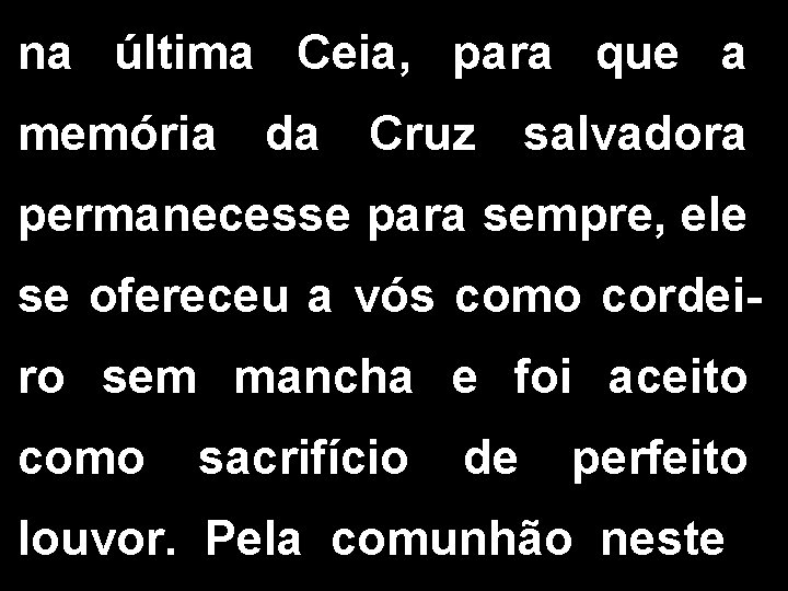 na última Ceia, para que a memória da Cruz salvadora permanecesse para sempre, ele