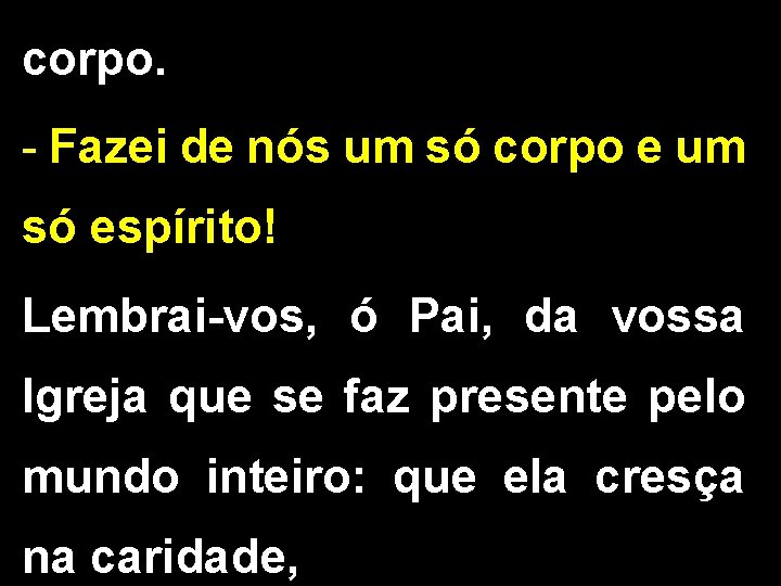 corpo. - Fazei de nós um só corpo e um só espírito! Lembrai-vos, ó