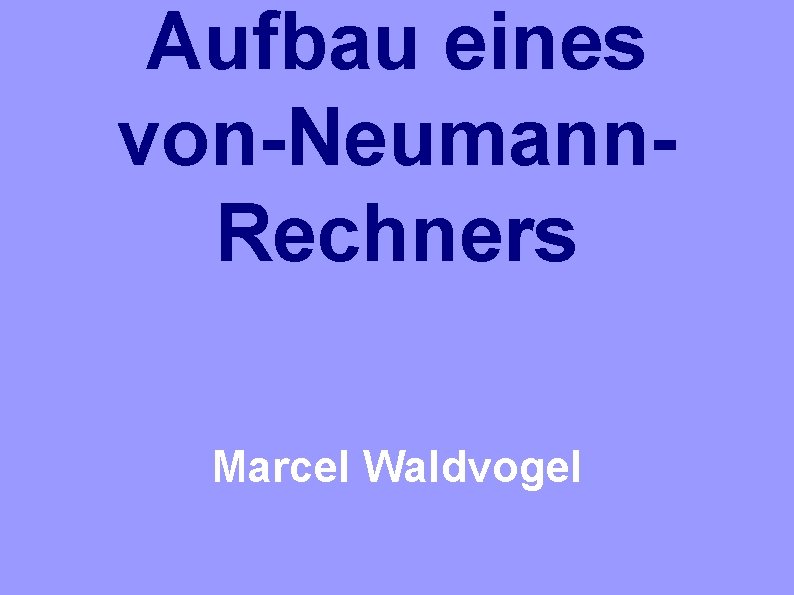 Aufbau eines von-Neumann. Rechners Marcel Waldvogel 