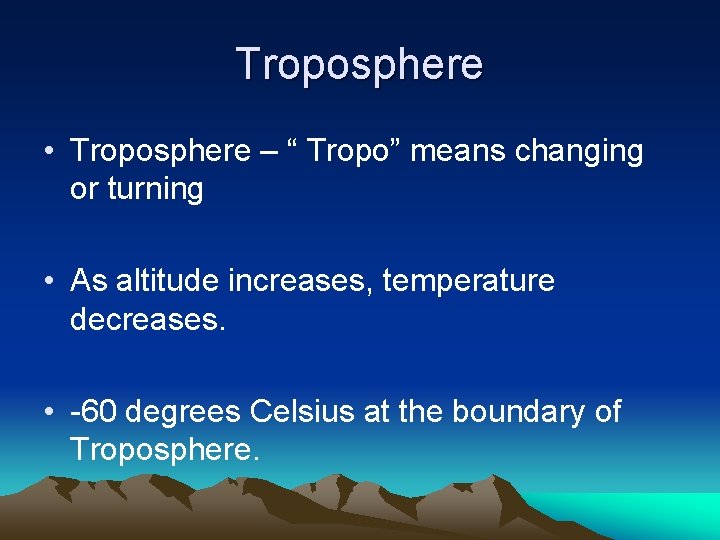 Troposphere • Troposphere – “ Tropo” means changing or turning • As altitude increases,