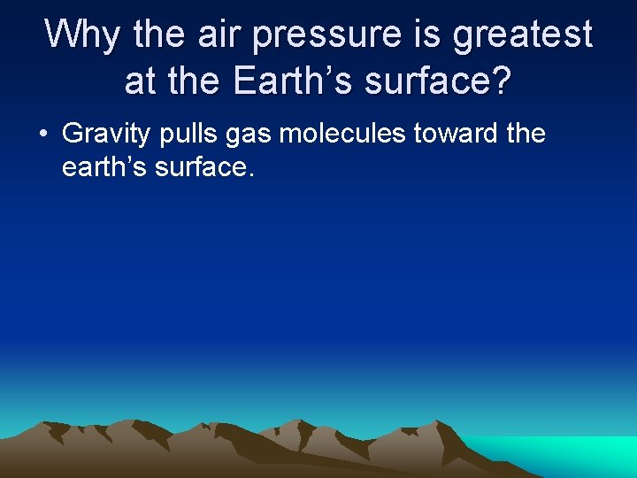 Why the air pressure is greatest at the Earth’s surface? • Gravity pulls gas
