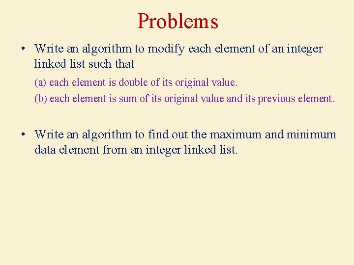 Problems • Write an algorithm to modify each element of an integer linked list