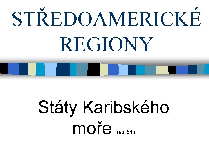 STŘEDOAMERICKÉ REGIONY Státy Karibského moře (str. 64) 