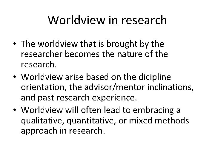 Worldview in research • The worldview that is brought by the researcher becomes the