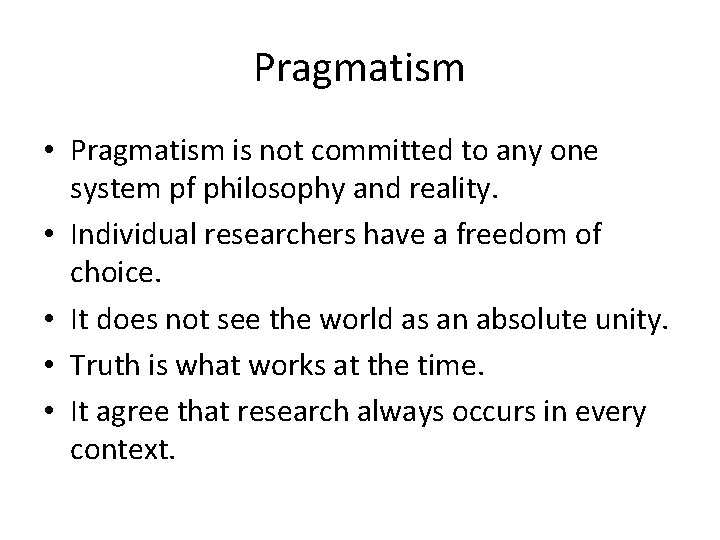 Pragmatism • Pragmatism is not committed to any one system pf philosophy and reality.