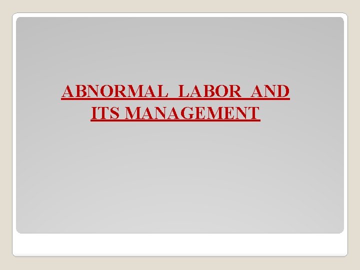 ABNORMAL LABOR AND ITS MANAGEMENT 