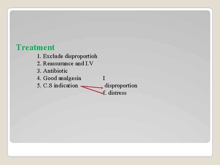 Treatment 1. Exclude disproportioh 2. Reassurance and I. V 3. Antibiotic 4. Good analgesia