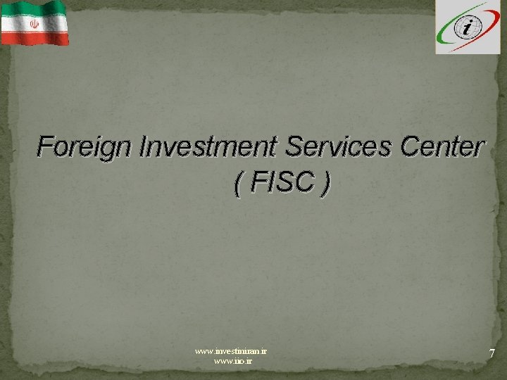 Foreign Investment Services Center ( FISC ) www. investiniran. ir www. iio. ir 7