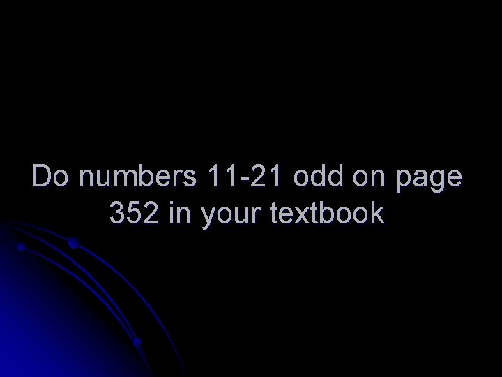 Do numbers 11 -21 odd on page 352 in your textbook 
