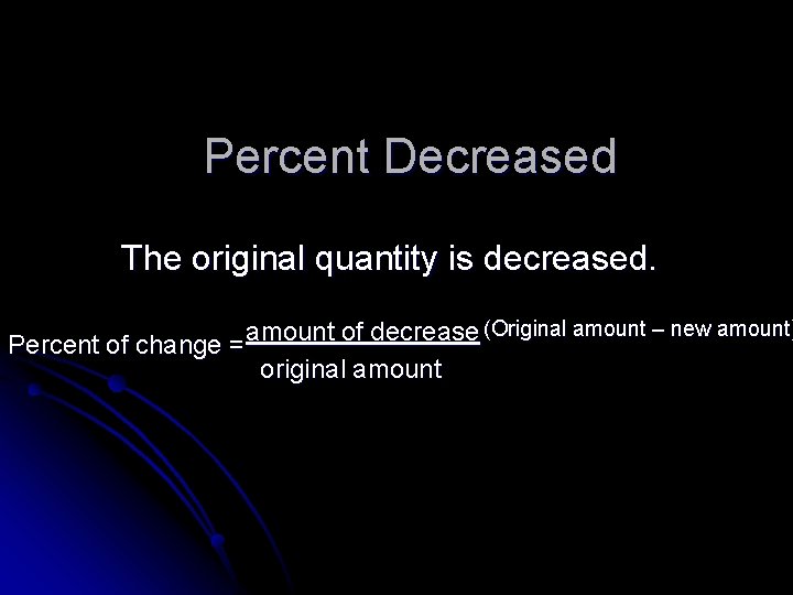 Percent Decreased The original quantity is decreased. (Original amount – new amount) amount of