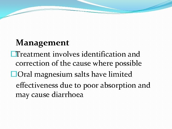 Management �Treatment involves identification and correction of the cause where possible �Oral magnesium salts Management �Treatment involves identification and correction of the cause where possible �Oral magnesium salts