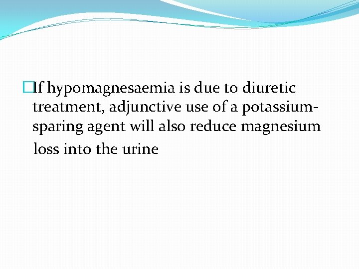 �If hypomagnesaemia is due to diuretic treatment, adjunctive use of a potassiumsparing agent will �If hypomagnesaemia is due to diuretic treatment, adjunctive use of a potassiumsparing agent will
