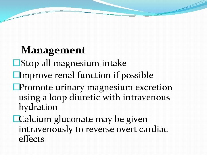 Management �Stop all magnesium intake �Improve renal function if possible �Promote urinary magnesium excretion Management �Stop all magnesium intake �Improve renal function if possible �Promote urinary magnesium excretion