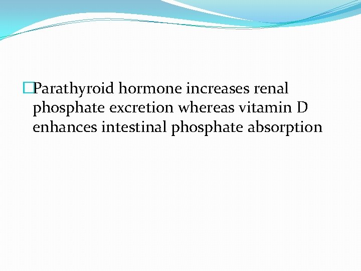 �Parathyroid hormone increases renal phosphate excretion whereas vitamin D enhances intestinal phosphate absorption �Parathyroid hormone increases renal phosphate excretion whereas vitamin D enhances intestinal phosphate absorption