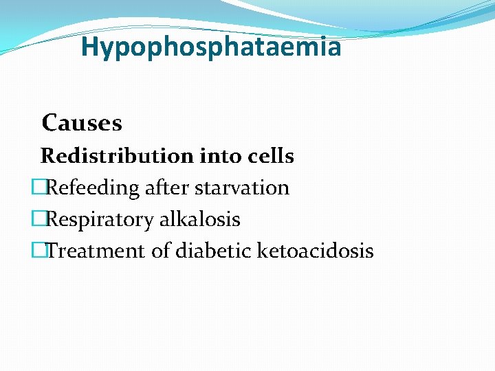 Hypophosphataemia Causes Redistribution into cells �Refeeding after starvation �Respiratory alkalosis �Treatment of diabetic ketoacidosis Hypophosphataemia Causes Redistribution into cells �Refeeding after starvation �Respiratory alkalosis �Treatment of diabetic ketoacidosis