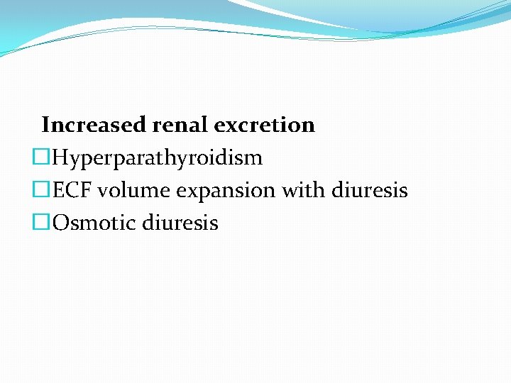 Increased renal excretion �Hyperparathyroidism �ECF volume expansion with diuresis �Osmotic diuresis Increased renal excretion �Hyperparathyroidism �ECF volume expansion with diuresis �Osmotic diuresis
