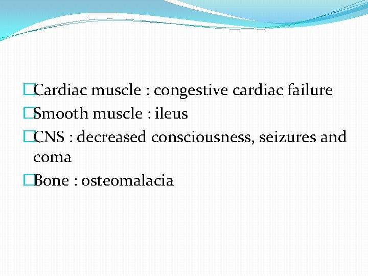�Cardiac muscle : congestive cardiac failure �Smooth muscle : ileus �CNS : decreased consciousness, �Cardiac muscle : congestive cardiac failure �Smooth muscle : ileus �CNS : decreased consciousness,