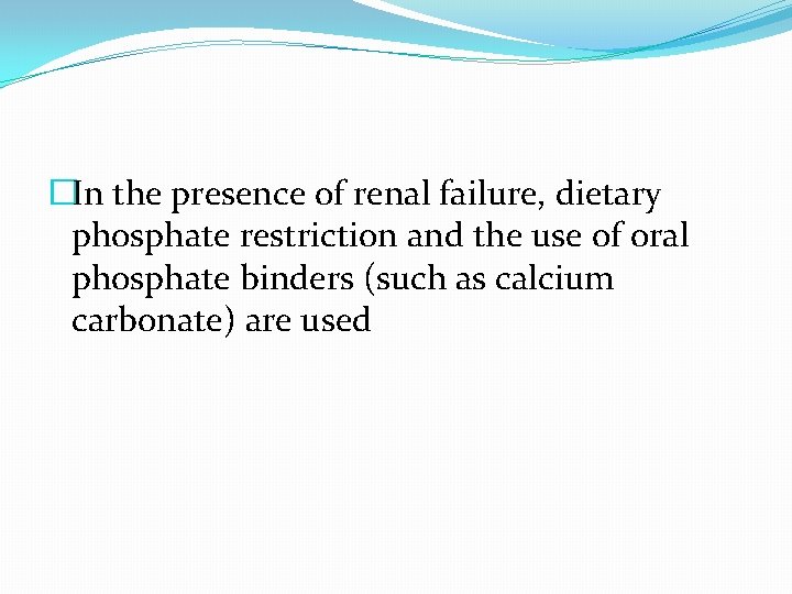 �In the presence of renal failure, dietary phosphate restriction and the use of oral �In the presence of renal failure, dietary phosphate restriction and the use of oral