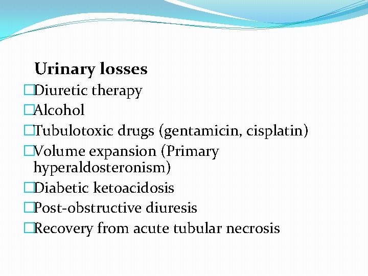 Urinary losses �Diuretic therapy �Alcohol �Tubulotoxic drugs (gentamicin, cisplatin) �Volume expansion (Primary hyperaldosteronism) �Diabetic Urinary losses �Diuretic therapy �Alcohol �Tubulotoxic drugs (gentamicin, cisplatin) �Volume expansion (Primary hyperaldosteronism) �Diabetic