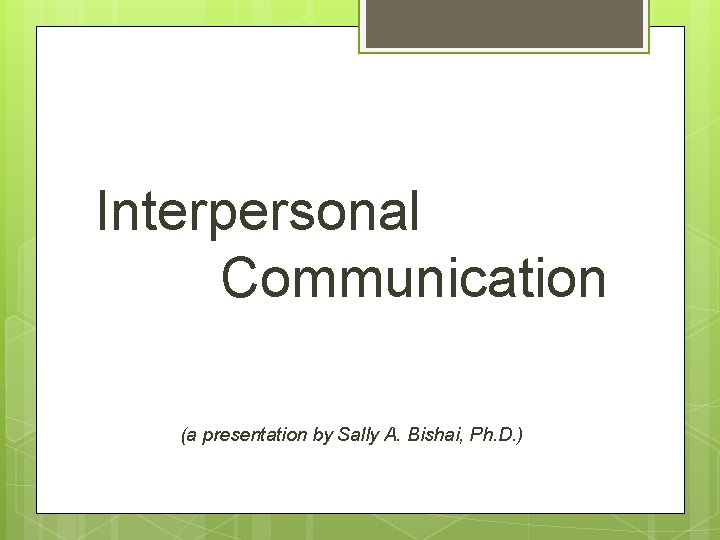 Interpersonal Communication (a presentation by Sally A. Bishai, Ph. D. ) 