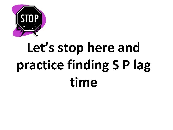 Let’s stop here and practice finding S P lag time 