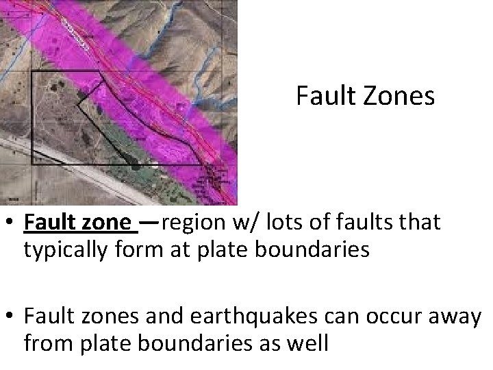 Fault Zones • Fault zone —region w/ lots of faults that typically form at