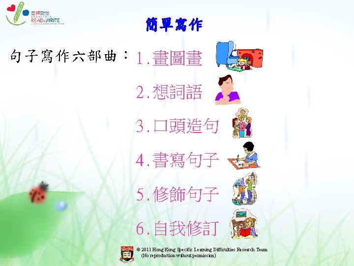 簡單寫作 句子寫作六部曲︰ 1. 畫圖畫 2. 想詞語 3. 口頭造句 4. 書寫句子 5. 修飾句子 6. 自我修訂 簡單寫作 句子寫作六部曲︰ 1. 畫圖畫 2. 想詞語 3. 口頭造句 4. 書寫句子 5. 修飾句子 6. 自我修訂