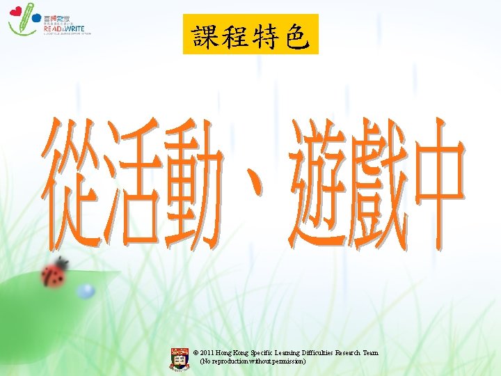 課程特色 © 2011 Hong Kong Specific Learning Difficulties Research Team (No reproduction without permission) 課程特色 © 2011 Hong Kong Specific Learning Difficulties Research Team (No reproduction without permission)
