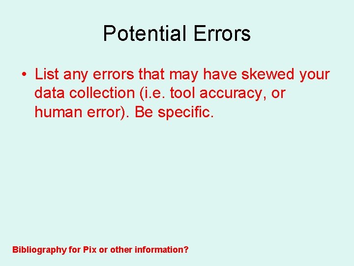 Potential Errors • List any errors that may have skewed your data collection (i.