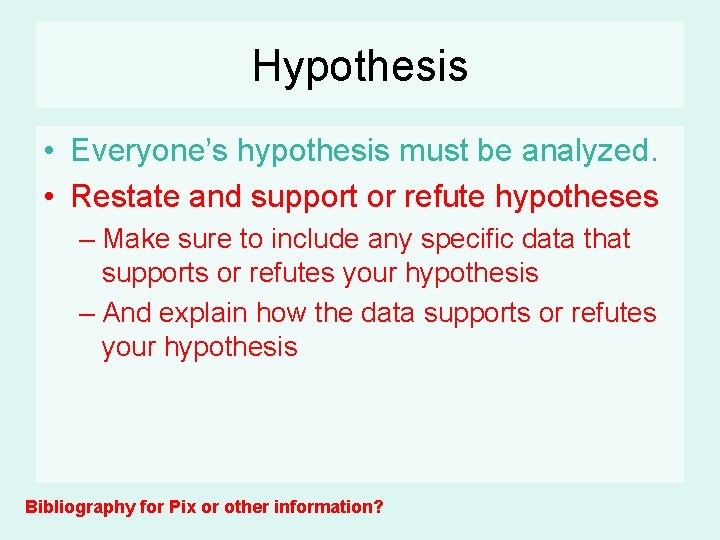 Hypothesis • Everyone’s hypothesis must be analyzed. • Restate and support or refute hypotheses