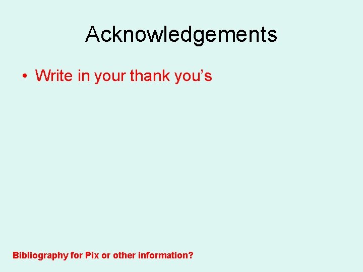 Acknowledgements • Write in your thank you’s Bibliography for Pix or other information? 