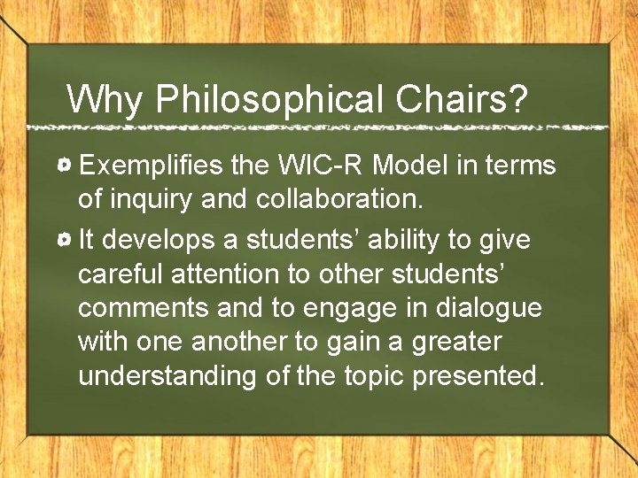 Why Philosophical Chairs? Exemplifies the WIC-R Model in terms of inquiry and collaboration. It