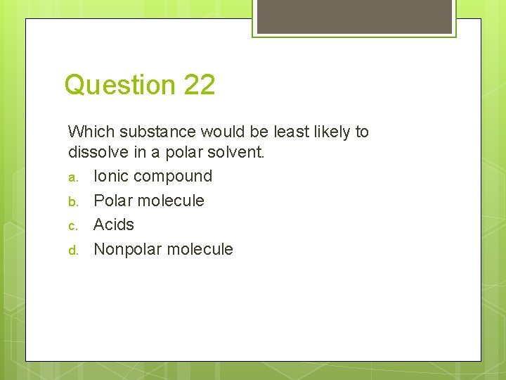 Question 22 Which substance would be least likely to dissolve in a polar solvent.