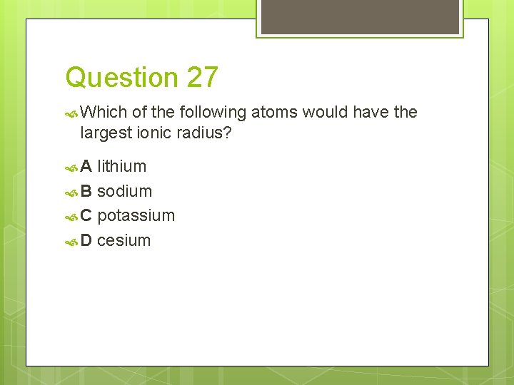 Question 27 Which of the following atoms would have the largest ionic radius? A