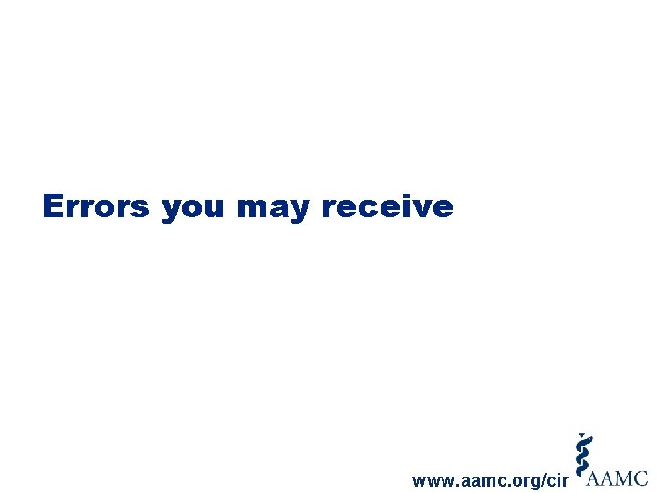 Errors you may receive www. aamc. org/cir 