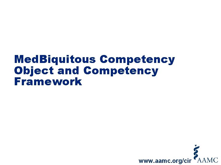 Med. Biquitous Competency Object and Competency Framework www. aamc. org/cir 